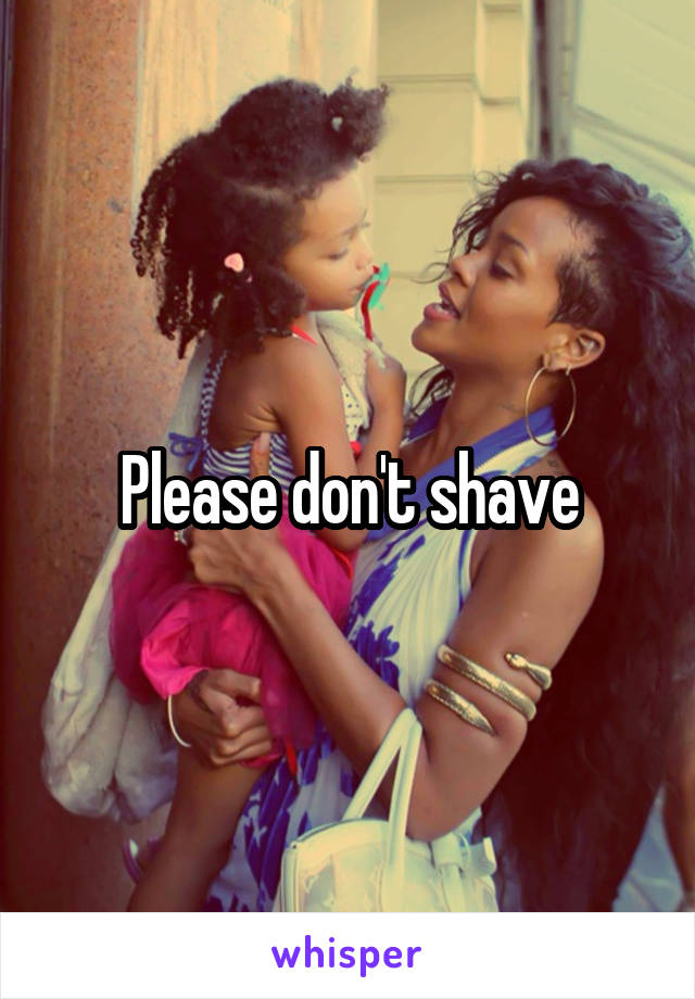 Please don't shave