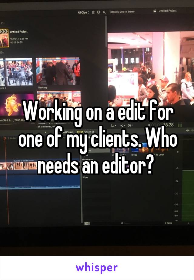 Working on a edit for one of my clients. Who needs an editor? 