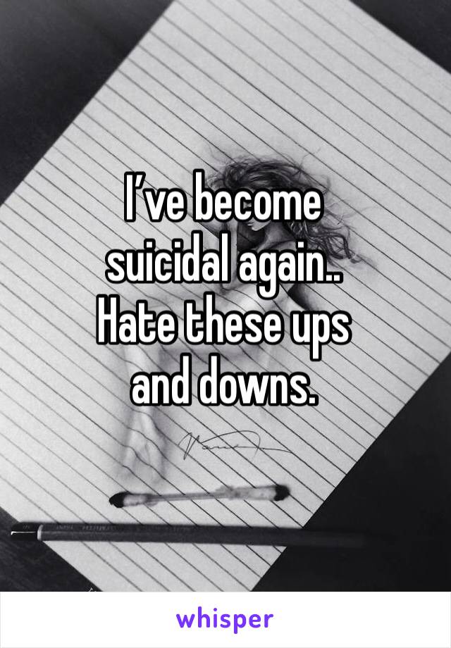 I’ve become suicidal again..
Hate these ups and downs.