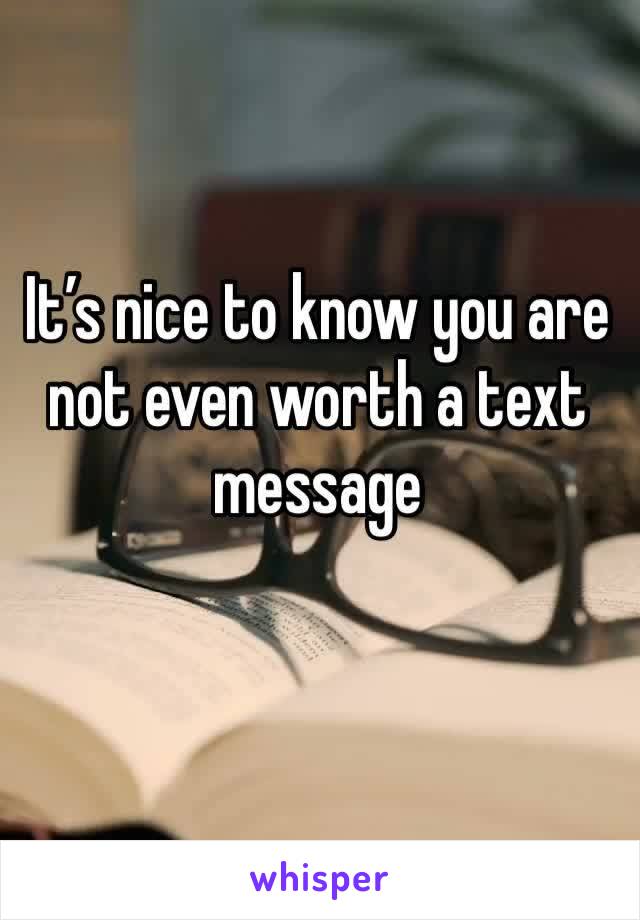 It’s nice to know you are not even worth a text message 