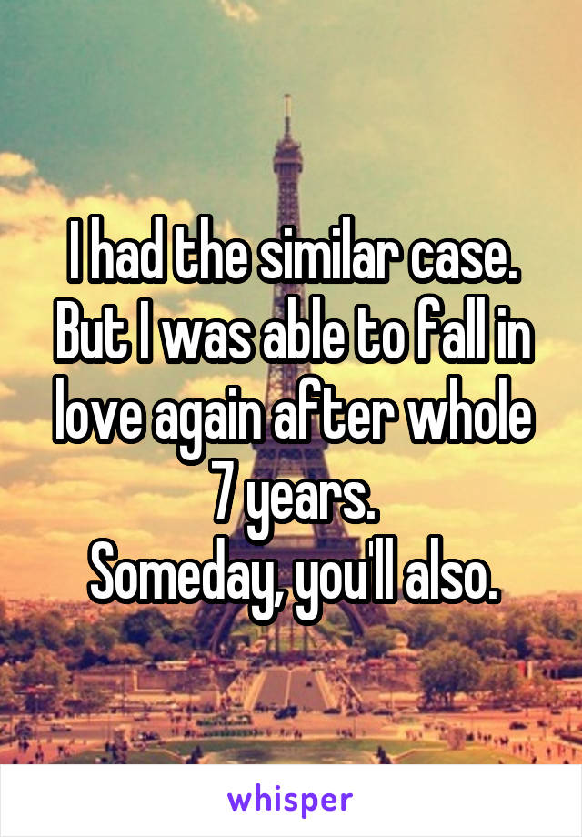 I had the similar case. But I was able to fall in love again after whole 7 years.
Someday, you'll also.