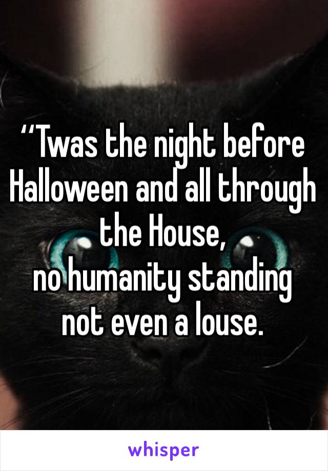 ‘‘Twas the night before Halloween and all through the House,
no humanity standing not even a louse. 