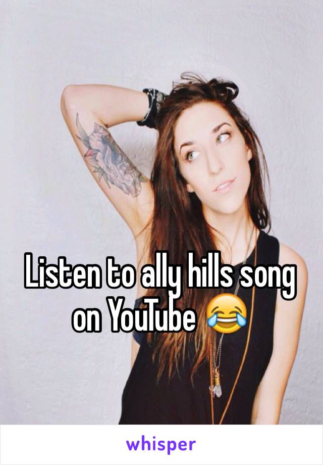 Listen to ally hills song on YouTube 😂