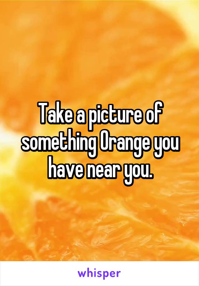 Take a picture of something Orange you have near you.