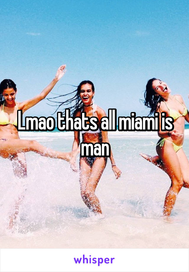 Lmao thats all miami is man