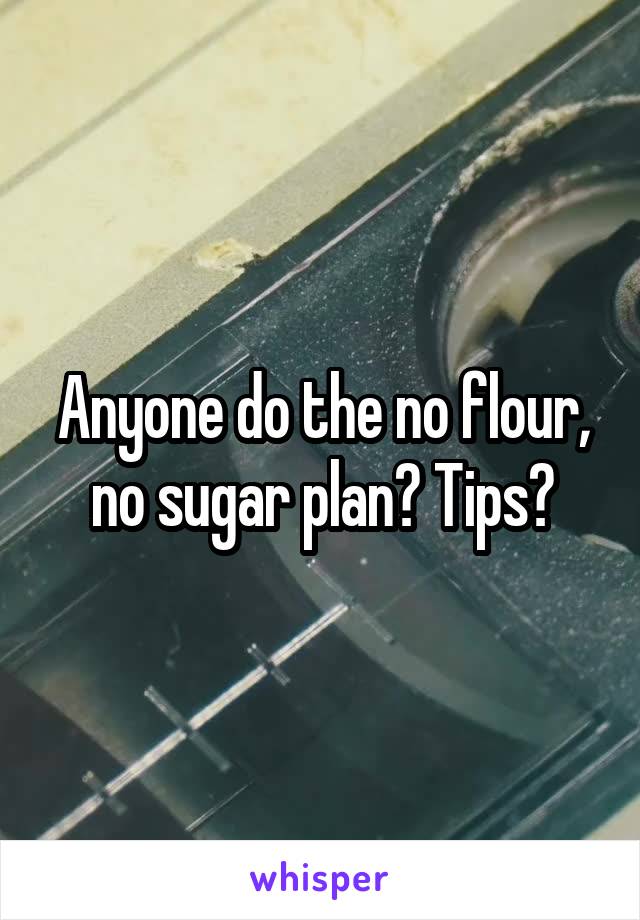 Anyone do the no flour, no sugar plan? Tips?