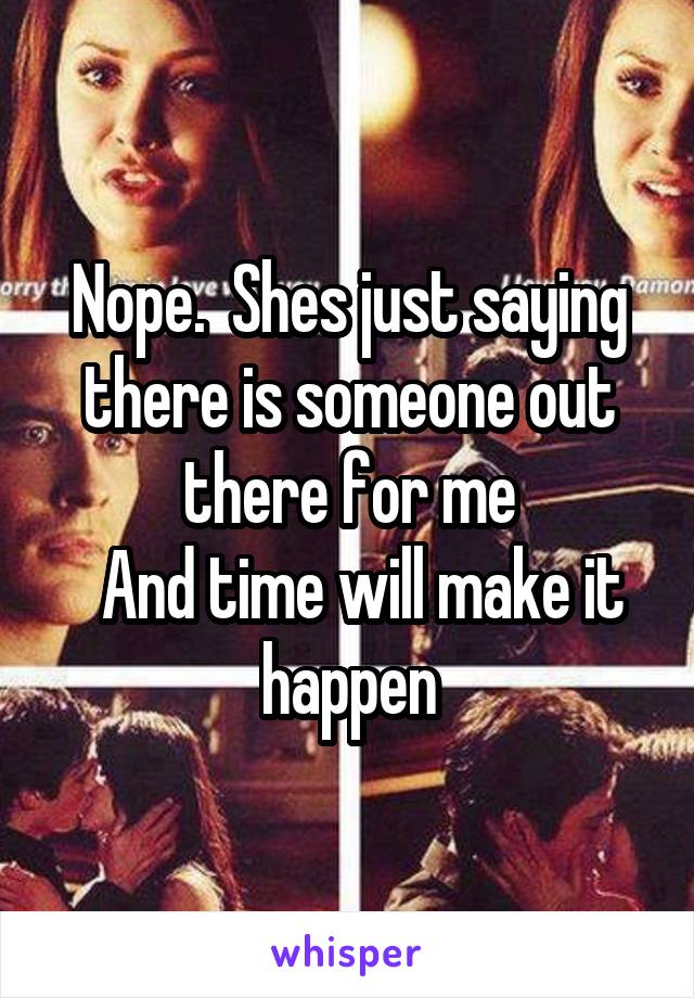 Nope.  Shes just saying there is someone out there for me
  And time will make it happen