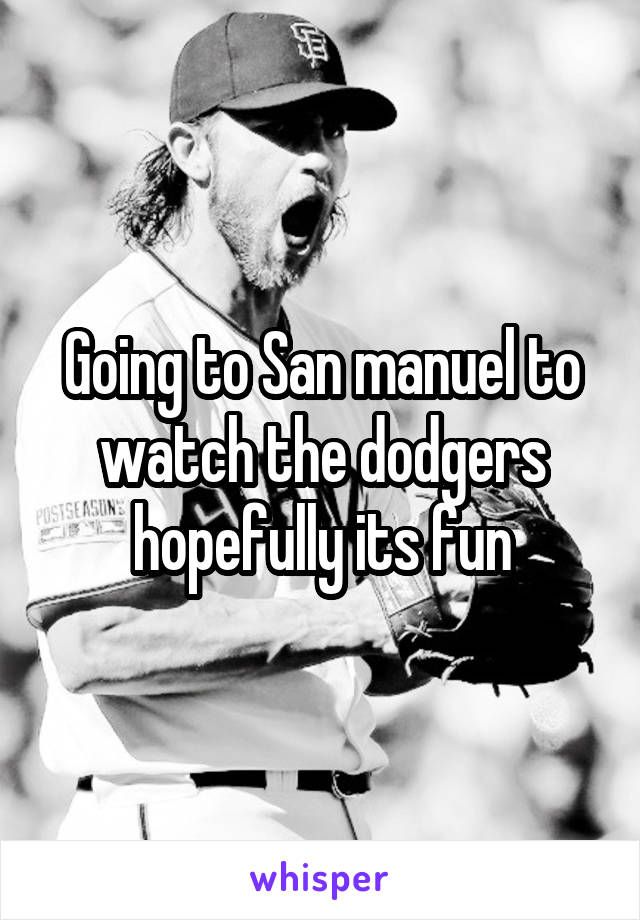 Going to San manuel to watch the dodgers hopefully its fun