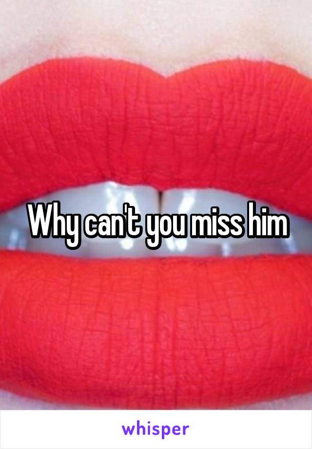 Why can't you miss him