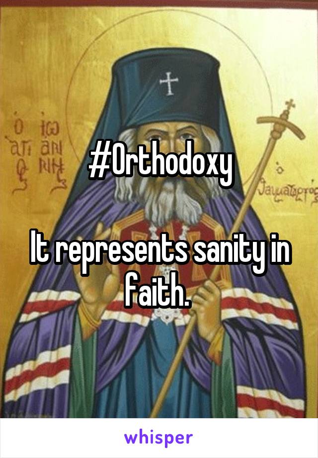 #Orthodoxy

It represents sanity in faith. 