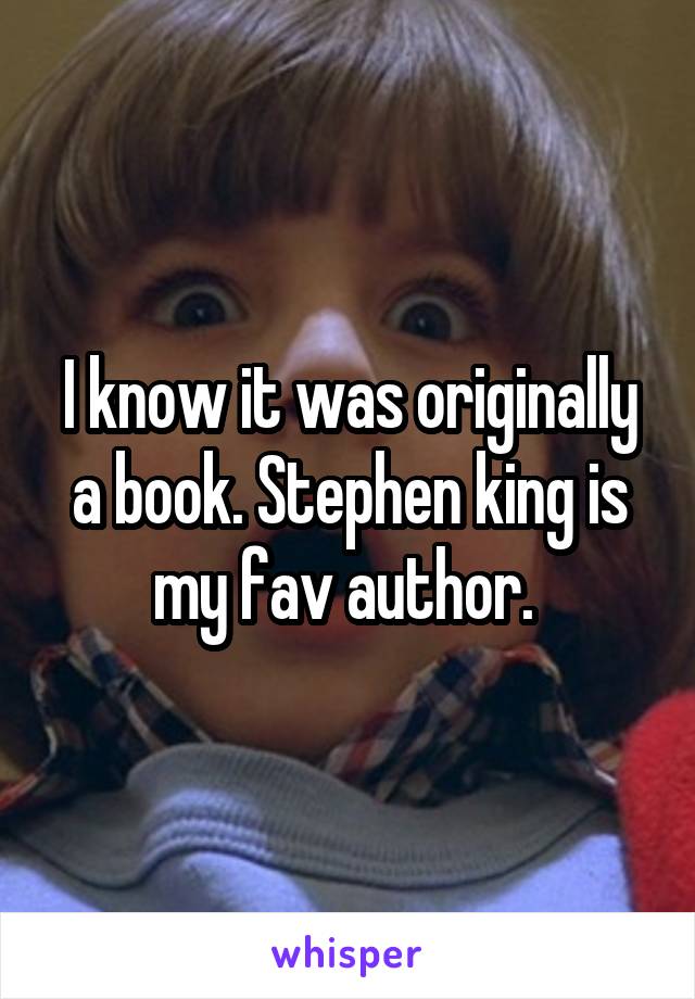 I know it was originally a book. Stephen king is my fav author. 