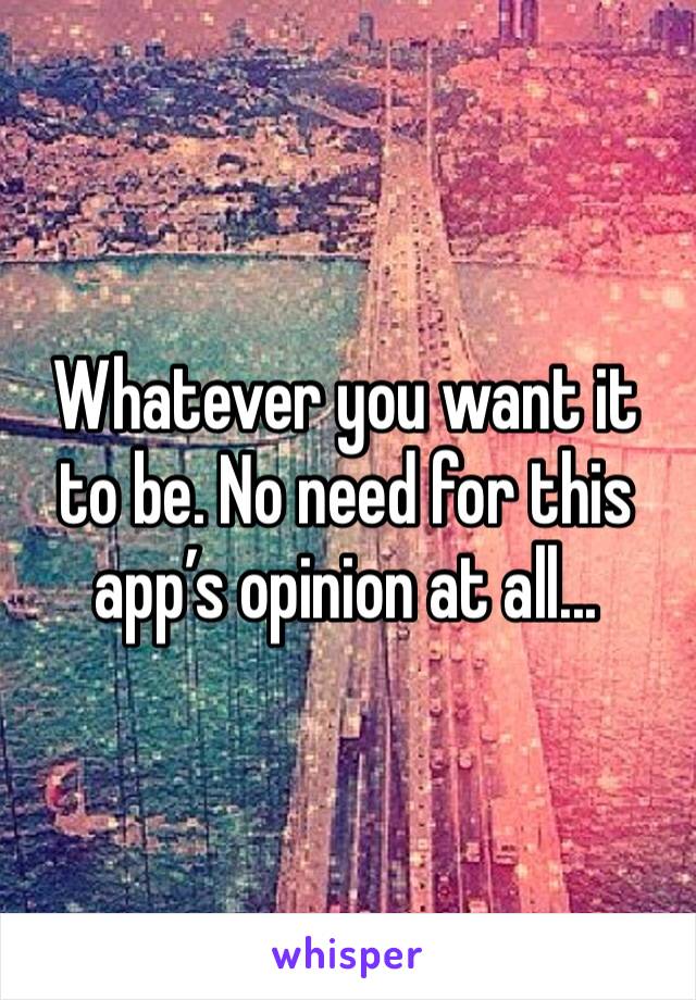 Whatever you want it to be. No need for this app’s opinion at all... 