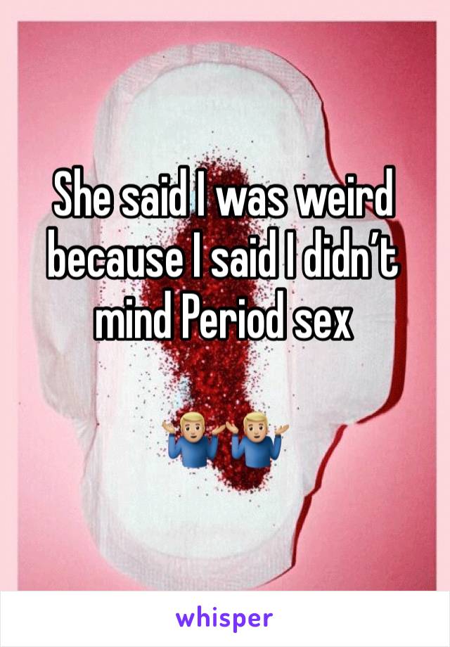 She said I was weird because I said I didn’t mind Period sex

🤷🏼‍♂️🤷🏼‍♂️