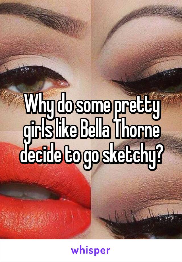 Why do some pretty girls like Bella Thorne decide to go sketchy?
