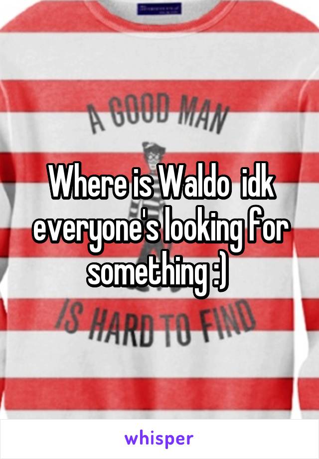 Where is Waldo  idk everyone's looking for something :) 
