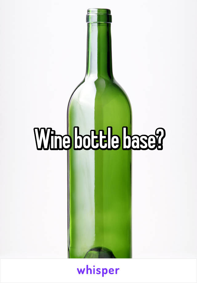 Wine bottle base?