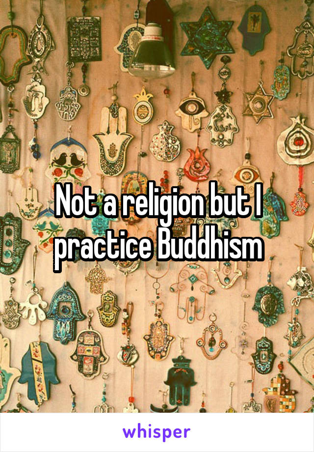Not a religion but I practice Buddhism