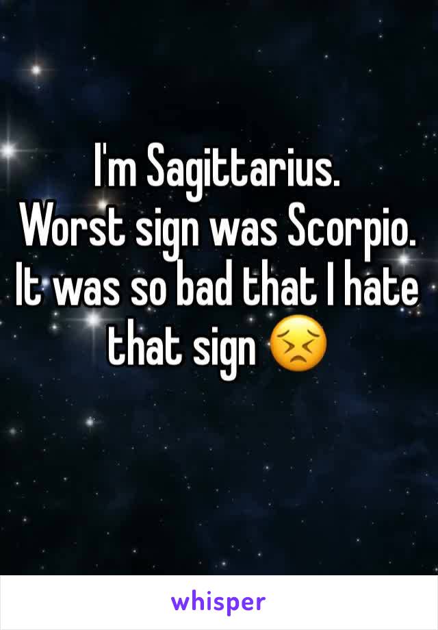 I'm Sagittarius.
Worst sign was Scorpio.  It was so bad that I hate that sign 😣