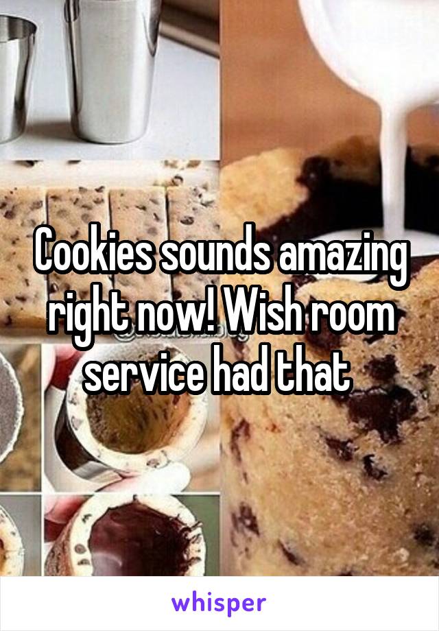 Cookies sounds amazing right now! Wish room service had that 