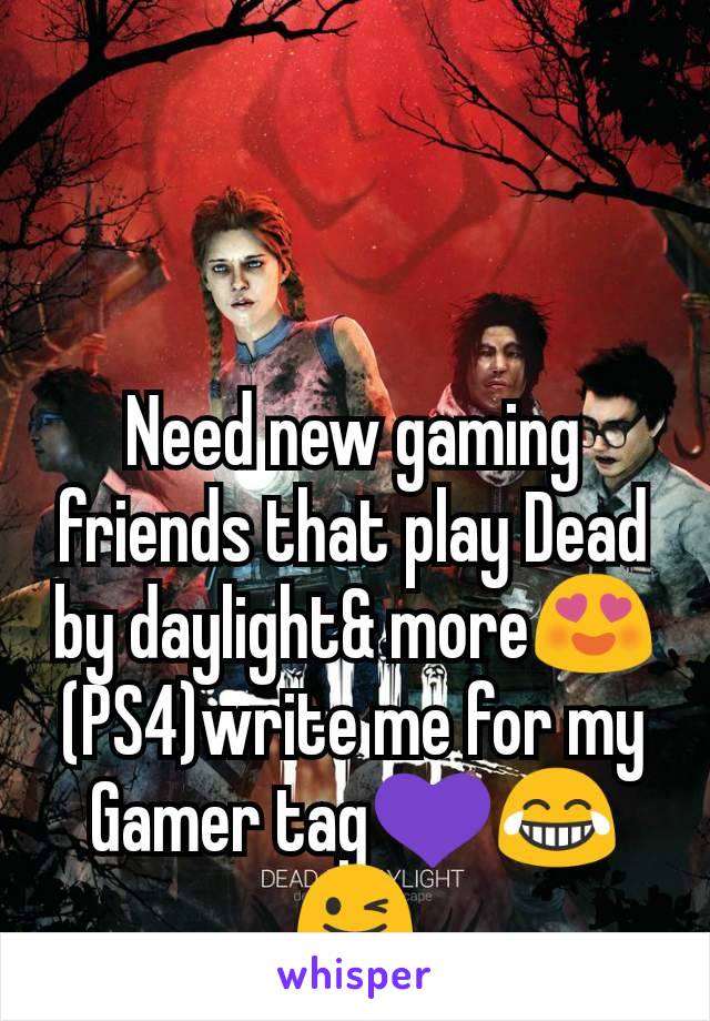 Need new gaming friends that play Dead by daylight& more😍  (PS4)write me for my Gamer tag💜😂😜
