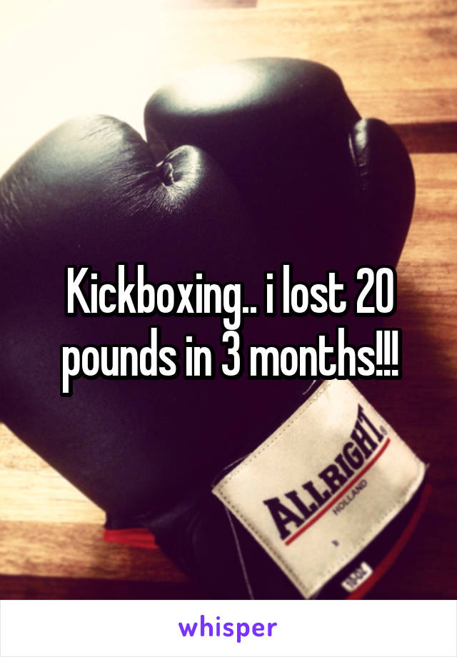 Kickboxing.. i lost 20 pounds in 3 months!!!