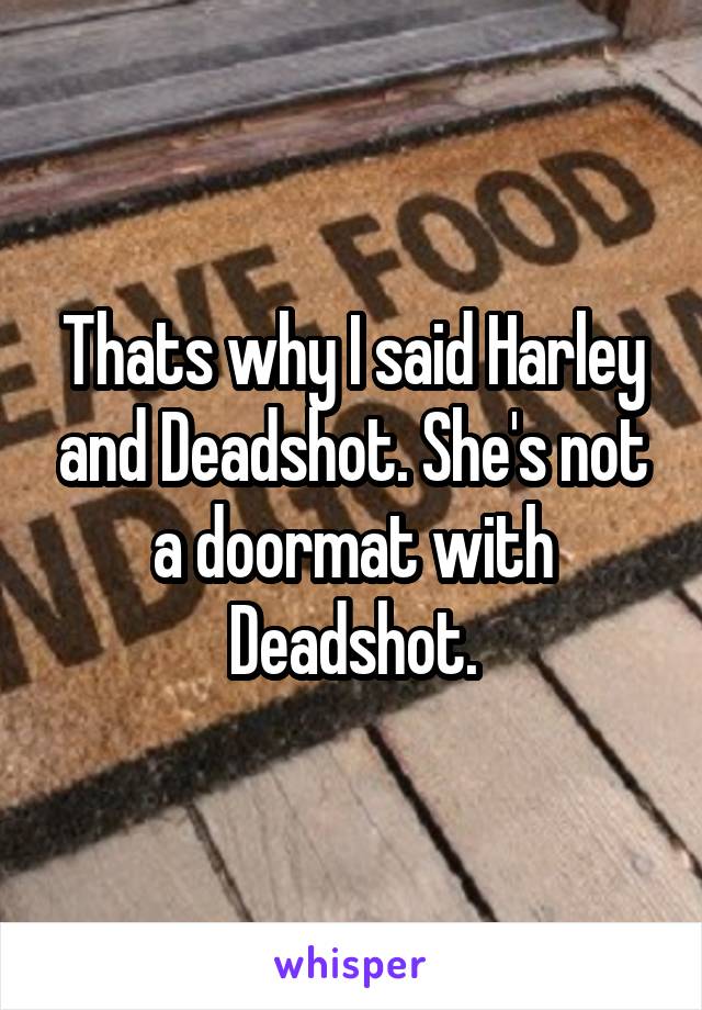 Thats why I said Harley and Deadshot. She's not a doormat with Deadshot.