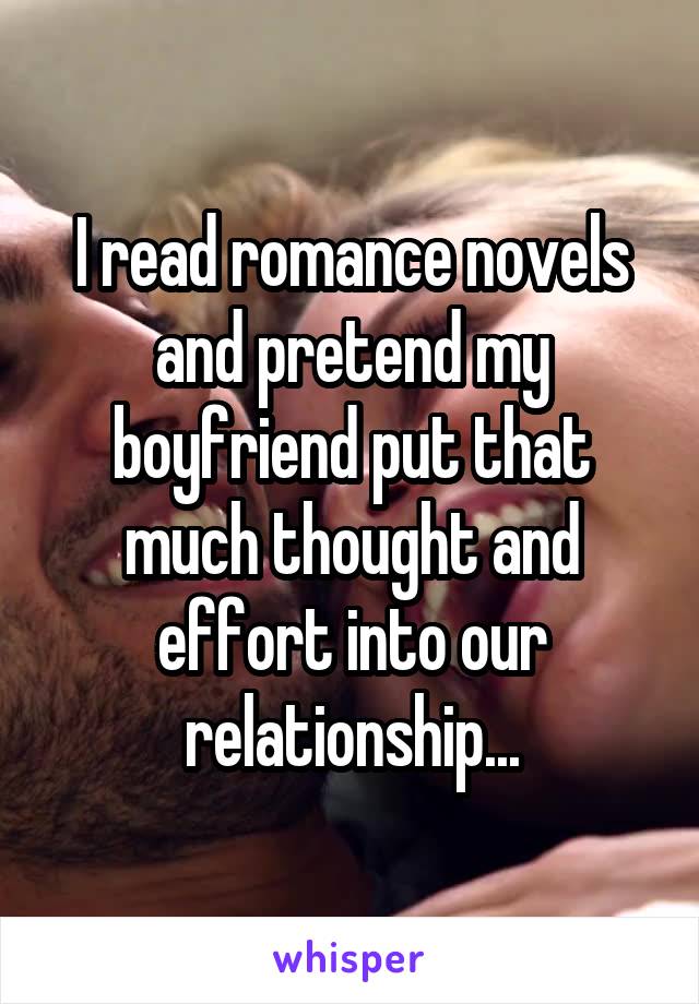 I read romance novels and pretend my boyfriend put that much thought and effort into our relationship...