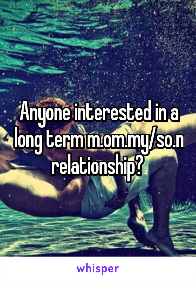 Anyone interested in a long term m.om.my/so.n relationship? 