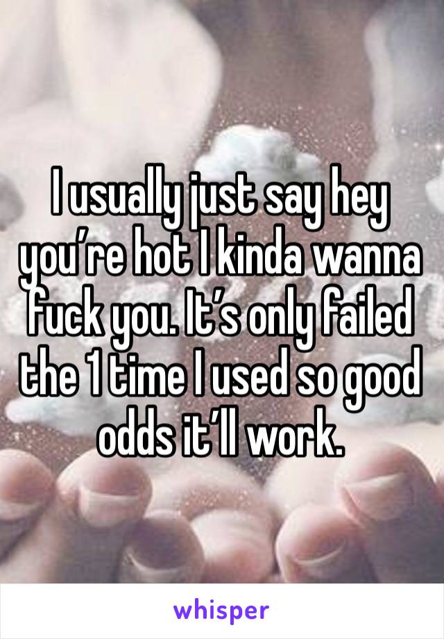 I usually just say hey you’re hot I kinda wanna fuck you. It’s only failed the 1 time I used so good odds it’ll work. 