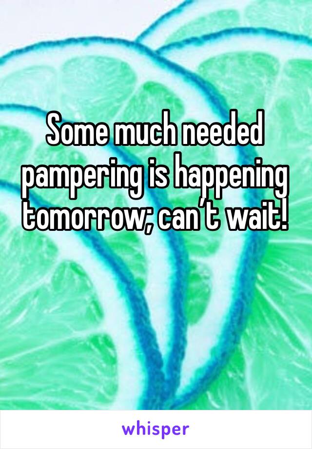 Some much needed pampering is happening tomorrow; can’t wait! 