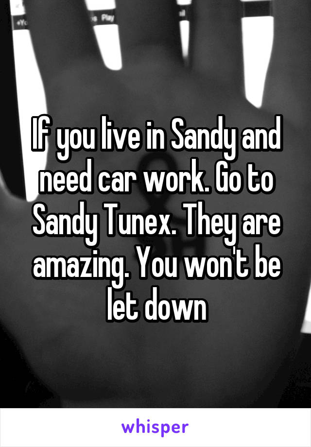 If you live in Sandy and need car work. Go to Sandy Tunex. They are amazing. You won't be let down
