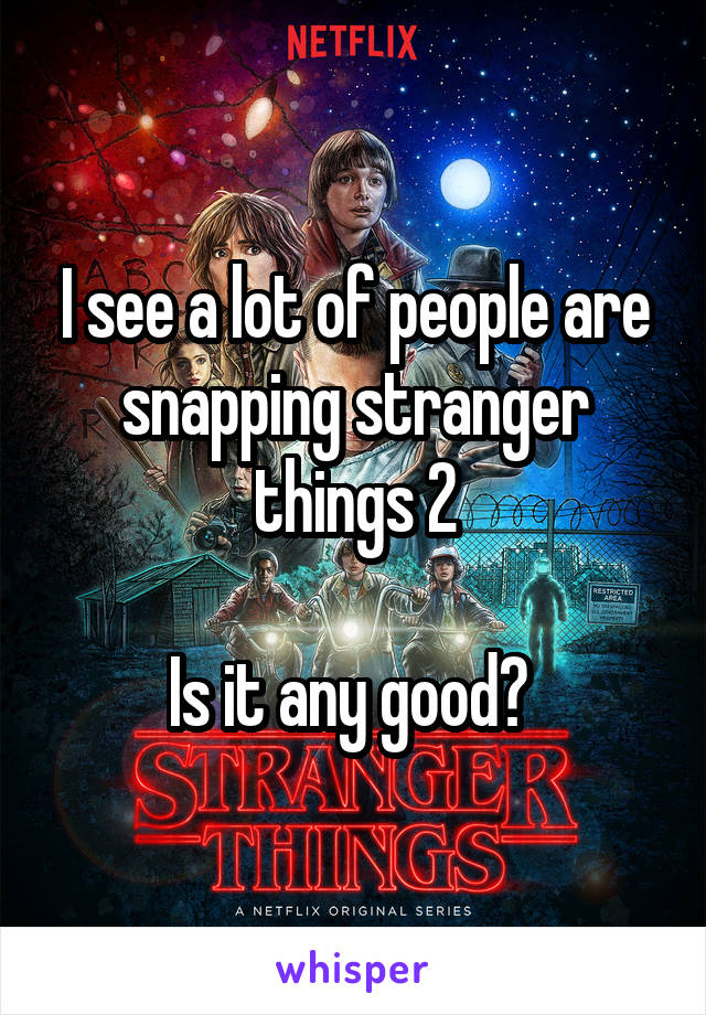 I see a lot of people are snapping stranger things 2

Is it any good? 