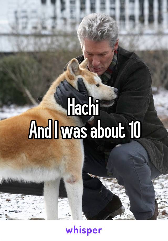 Hachi 
And I was about 10