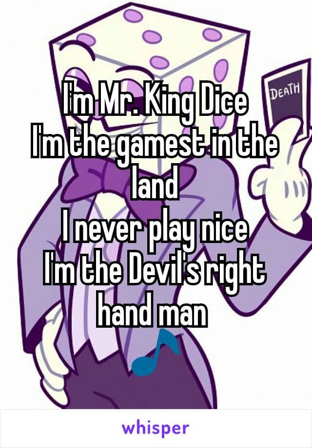 I'm Mr. King Dice
I'm the gamest in the land
I never play nice
I'm the Devil's right hand man 
ðŸŽµ
