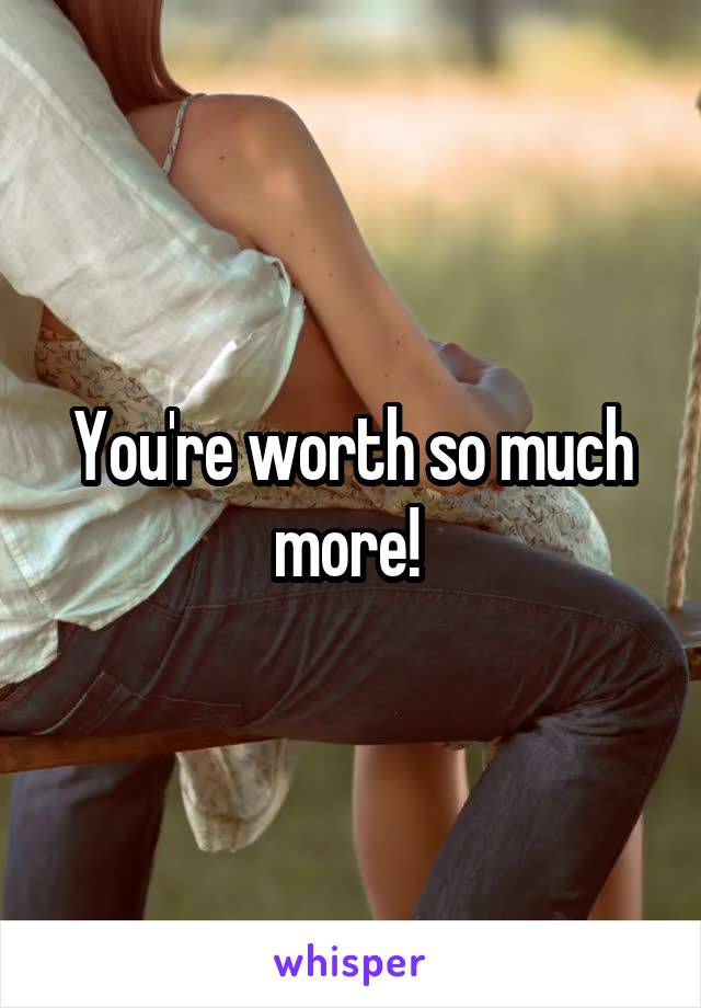 You're worth so much more! 