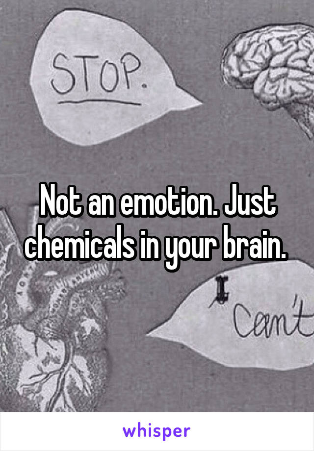 Not an emotion. Just chemicals in your brain. 
