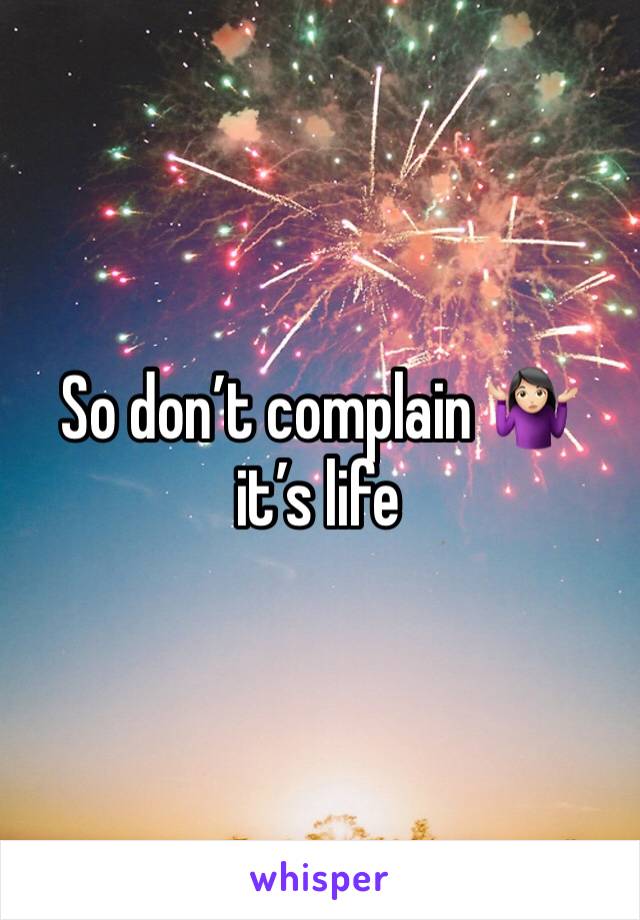 So don’t complain 🤷🏻‍♀️ it’s life 