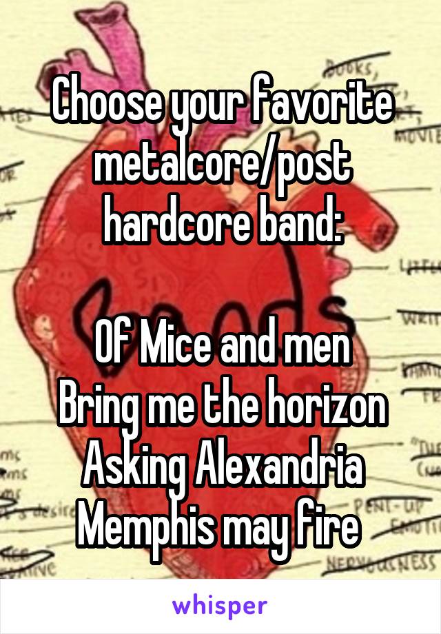 Choose your favorite metalcore/post hardcore band:

Of Mice and men
Bring me the horizon
Asking Alexandria
Memphis may fire 