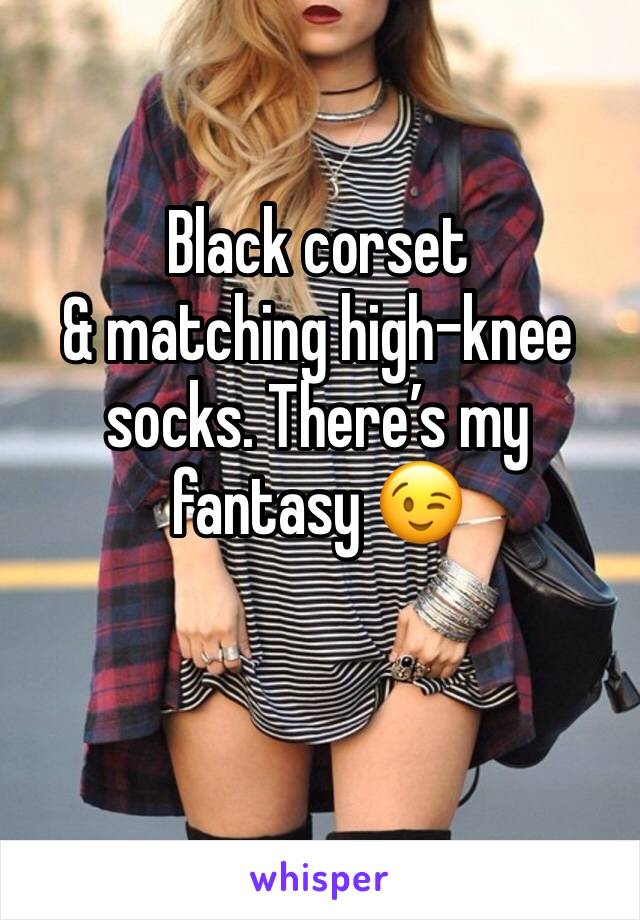 Black corset 
& matching high-knee socks. There’s my fantasy 😉