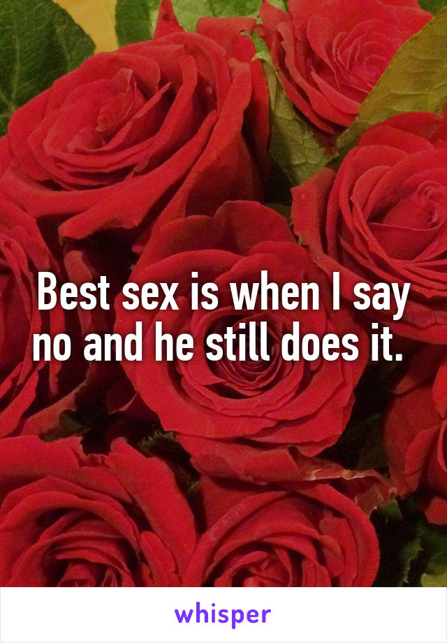 Best sex is when I say no and he still does it. 