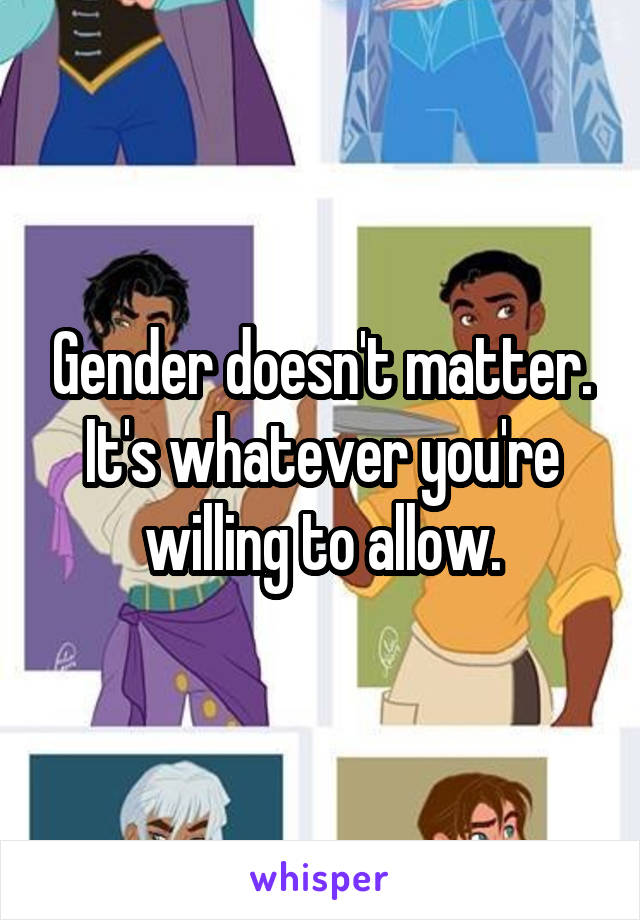 Gender doesn't matter. It's whatever you're willing to allow.