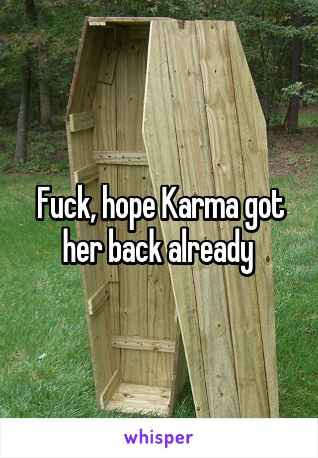 Fuck, hope Karma got her back already 