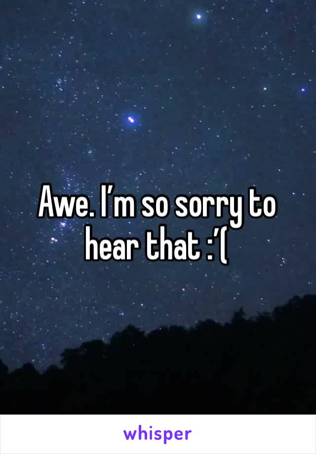 Awe. I’m so sorry to hear that :’(
