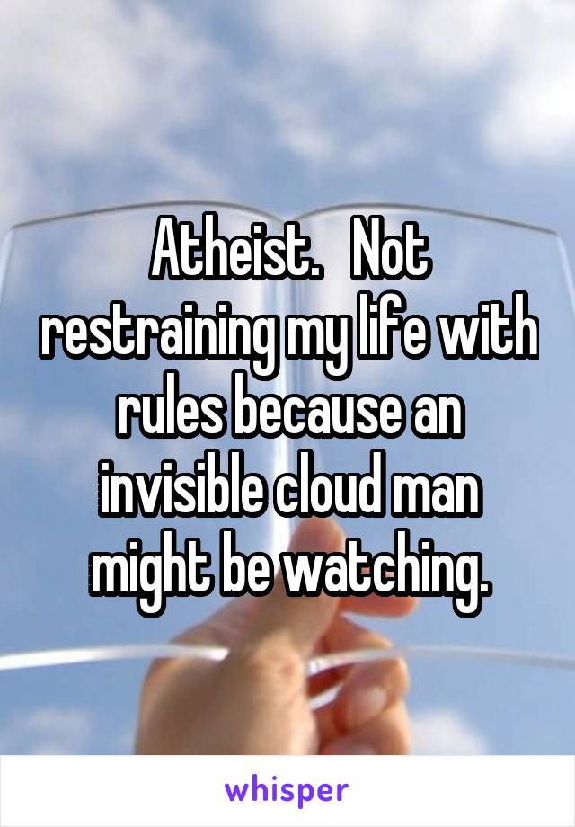 Atheist.   Not restraining my life with rules because an invisible cloud man might be watching.