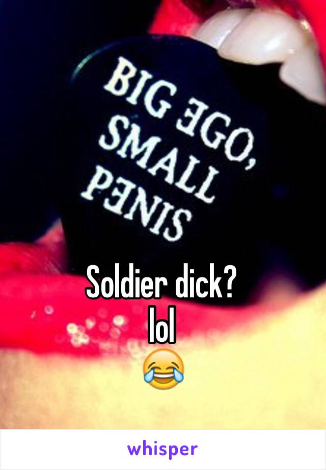 Soldier dick?
lol
😂