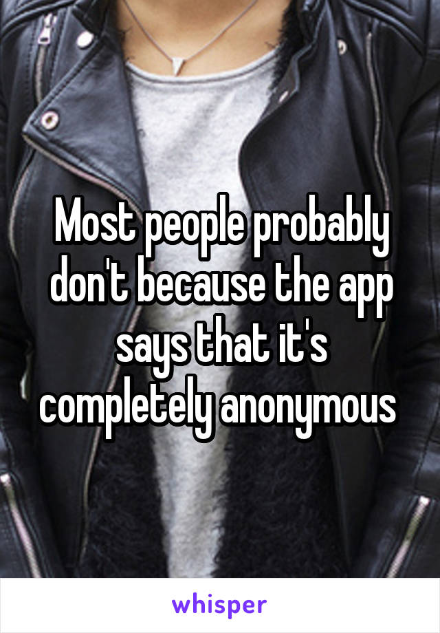 Most people probably don't because the app says that it's completely anonymous 