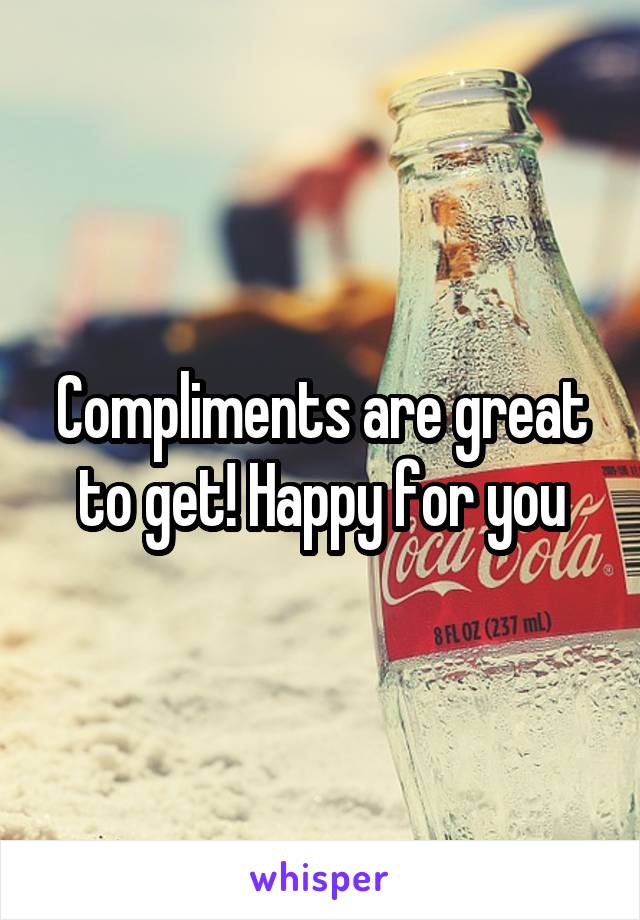 Compliments are great to get! Happy for you
