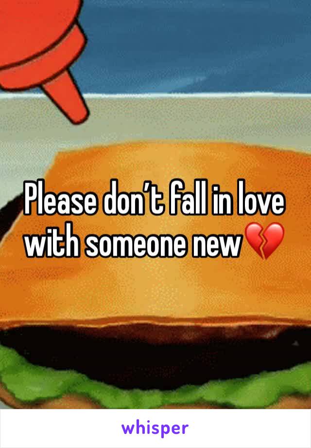 Please don’t fall in love with someone new💔