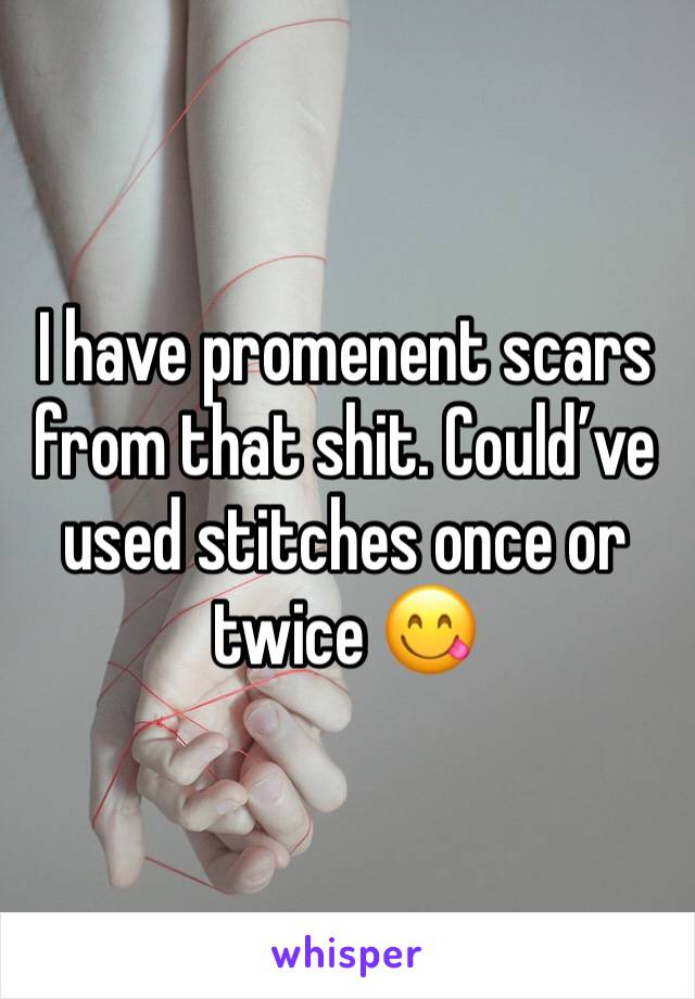 I have promenent scars from that shit. Could’ve used stitches once or twice 😋