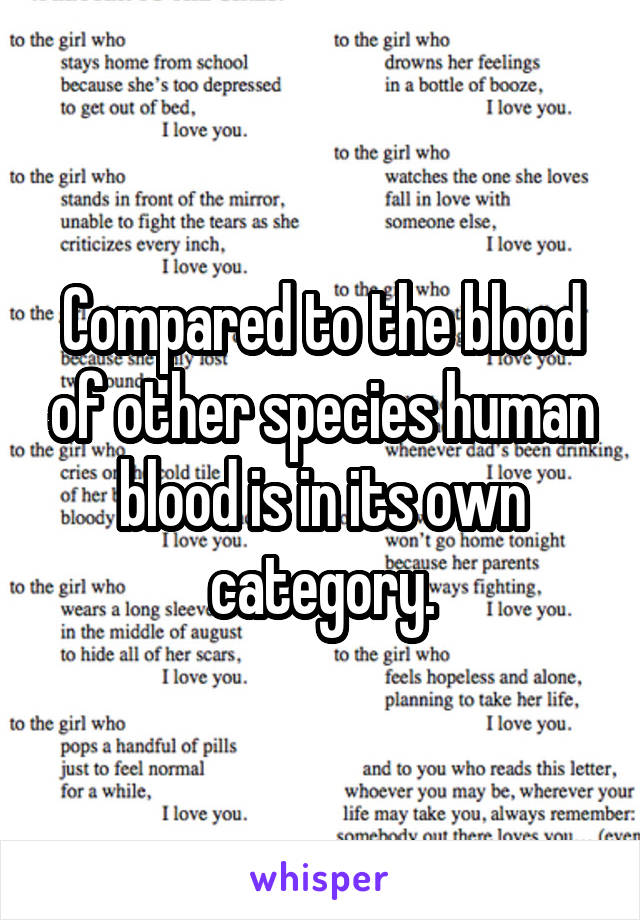 Compared to the blood of other species human blood is in its own category.
